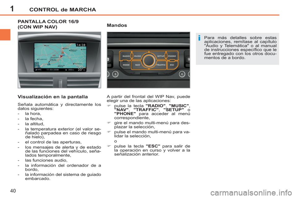 Peugeot 207 CC 2011.5  Manual del propietario (in Spanish) 1
i
CONTROL de MARCHA
40
PANTALLA COLOR 16/9 
(CON WIP NAV) 
   
Visualización en la pantalla 
 
Señala automática y directamente los 
datos siguientes: 
   
 
-  la hora, 
   
-  la fecha, 
   
- 