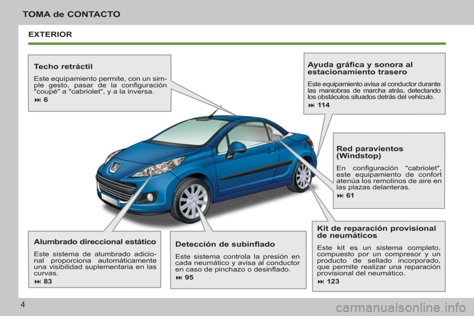 Peugeot 207 CC 2011.5  Manual del propietario (in Spanish) 4
TOMA de CONTACTO
EXTERIOR
   
Techo retráctil 
 
Este equipamiento permite, con un sim-
ple gesto, pasar de la conﬁ guración 
"coupé" a "cabriolet", y a la inversa. 
   
 
� 
 6  
 
 
 
Alumbr