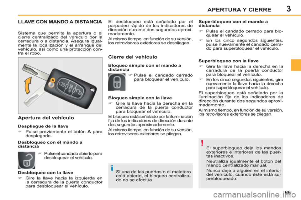 Peugeot 207 CC 2011.5  Manual del propietario (in Spanish) 3
!
i
APERTURA Y CIERRE
  El superbloqueo deja los mandos 
exteriores e interiores de las puer-
tas inactivos. 
  Neutraliza igualmente el botón del 
mando centralizado manual. 
  Nunca deje a alguie