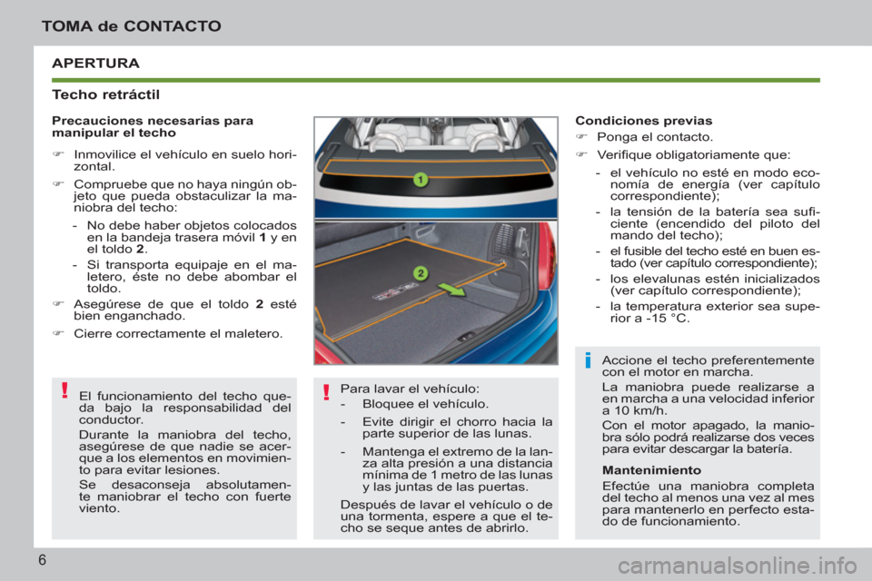 Peugeot 207 CC 2011.5  Manual del propietario (in Spanish) ! !
i
6
TOMA de CONTACTO
  APERTURA 
   
Techo retráctil 
 
Para lavar el vehículo: 
   
 
-   Bloquee el vehículo. 
   
-   Evite dirigir el chorro hacia la 
parte superior de las lunas. 
   
-   