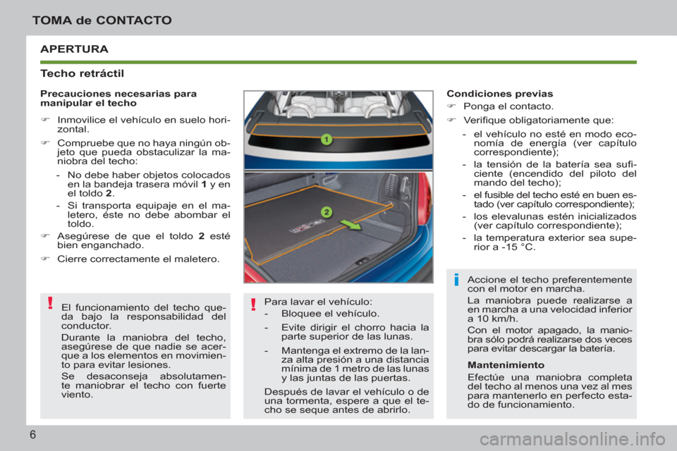 Peugeot 207 CC 2011.5  Manual del propietario (in Spanish) ! !
i
6
TOMA de CONTACTO
  APERTURA 
   
Techo retráctil 
 
Para lavar el vehículo: 
   
 
-   Bloquee el vehículo. 
   
-   Evite dirigir el chorro hacia la 
parte superior de las lunas. 
   
-   