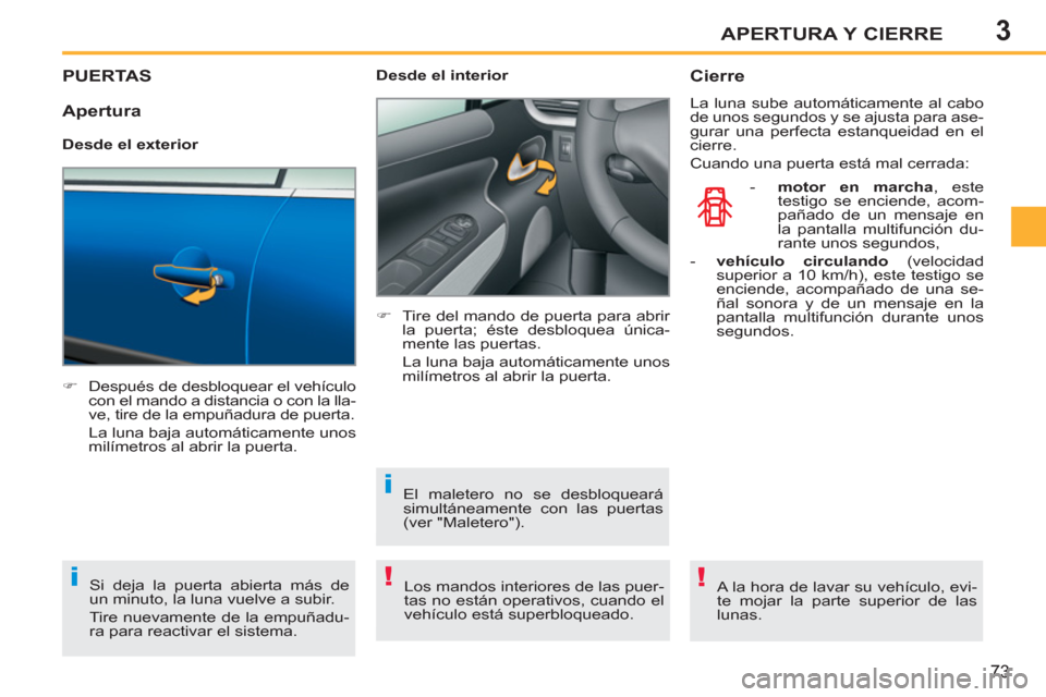 Peugeot 207 CC 2011.5  Manual del propietario (in Spanish) 3
!i
i
!
APERTURA Y CIERRE
73
PUERTAS 
   
 
�) 
  Después de desbloquear el vehículo 
con el mando a distancia o con la lla-
ve, tire de la empuñadura de puerta.  
  La luna baja automáticamente 