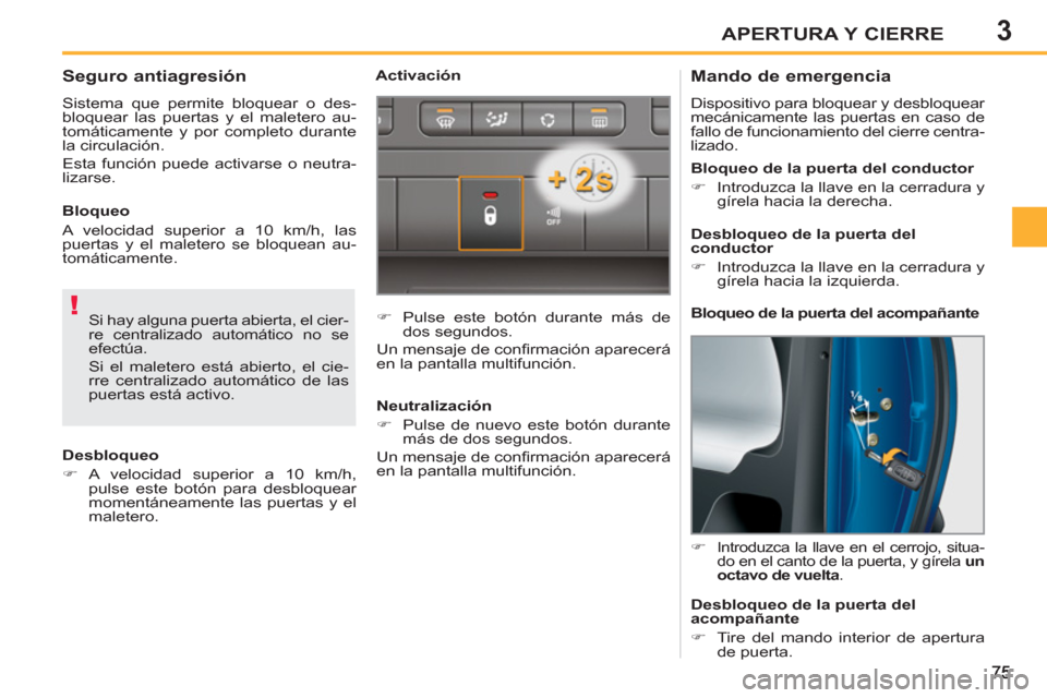 Peugeot 207 CC 2011.5  Manual del propietario (in Spanish) 3
!
APERTURA Y CIERRE
   
 
 
 
 
 
 
 
 
Mando de emergencia 
 
Dispositivo para bloquear y desbloquear 
mecánicamente las puertas en caso de 
fallo de funcionamiento del cierre centra-
lizado. 
   