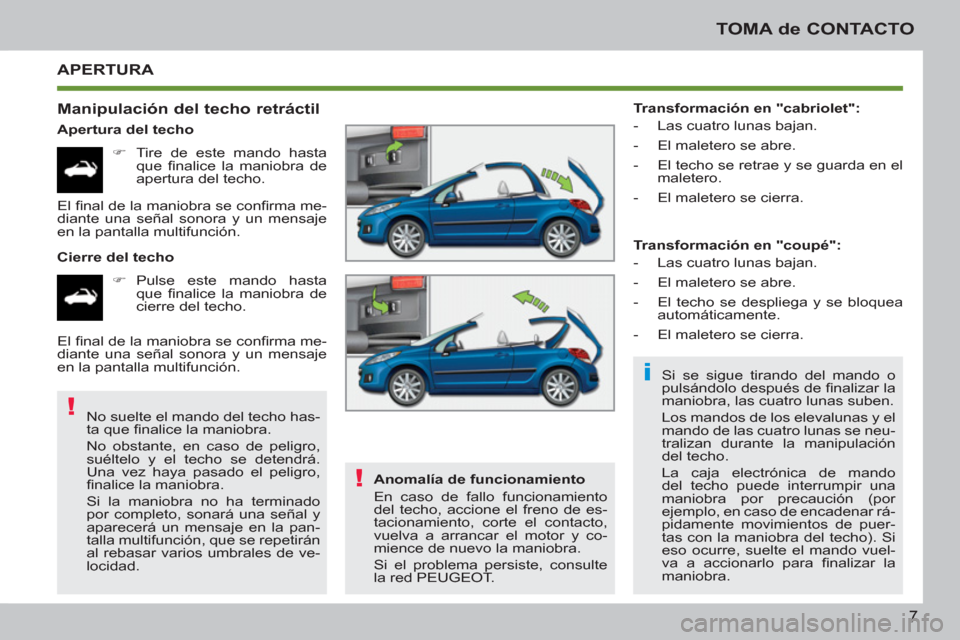 Peugeot 207 CC 2011.5  Manual del propietario (in Spanish) i
!
!
7
TOMA de CONTACTO
  APERTURA 
   
Manipulación del techo retráctil 
 
 
Apertura del techo 
   
 
�) 
  Tire de este mando hasta 
que ﬁ nalice la maniobra de 
apertura del techo.  
   
Cier