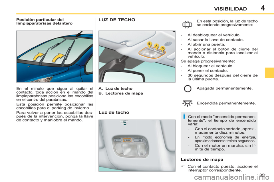 Peugeot 207 CC 2011.5 Manual del propietario (in Spanish) 4
i
85
VISIBILIDAD
Posición particular del
limpiaparabrisas delantero
En el minuto que sigue al quitar el
contacto, toda acción en el mando del
limpiaparabrisas posiciona las escobillas
Peugeot 207 CC 2011.5 Manual del propietario (in Spanish) 4
i
85
VISIBILIDAD
Posición particular del
limpiaparabrisas delantero
En el minuto que sigue al quitar el
contacto, toda acción en el mando del
limpiaparabrisas posiciona las escobillas