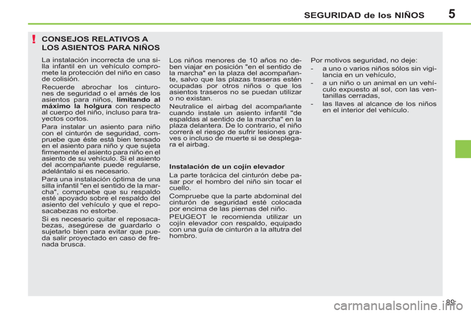 Peugeot 207 CC 2011.5  Manual del propietario (in Spanish) 5
!
SEGURIDAD de los NIÑOS
89
CONSEJOS RELATIVOS A 
LOS ASIENTOS PARA NIÑOS
  La instalación incorrecta de una si-
lla infantil en un vehículo compro-
mete la protección del niño en caso 
de col