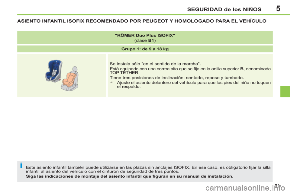 Peugeot 207 CC 2011.5  Manual del propietario (in Spanish) 5
i
SEGURIDAD de los NIÑOS
ASIENTO INFANTIL ISOFIX RECOMENDADO POR PEUGEOT Y HOMOLOGADO PARA EL VEHÍCULO 
  Este asiento infantil también puede utilizarse en las plazas sin anclajes ISOFIX. En ese 
