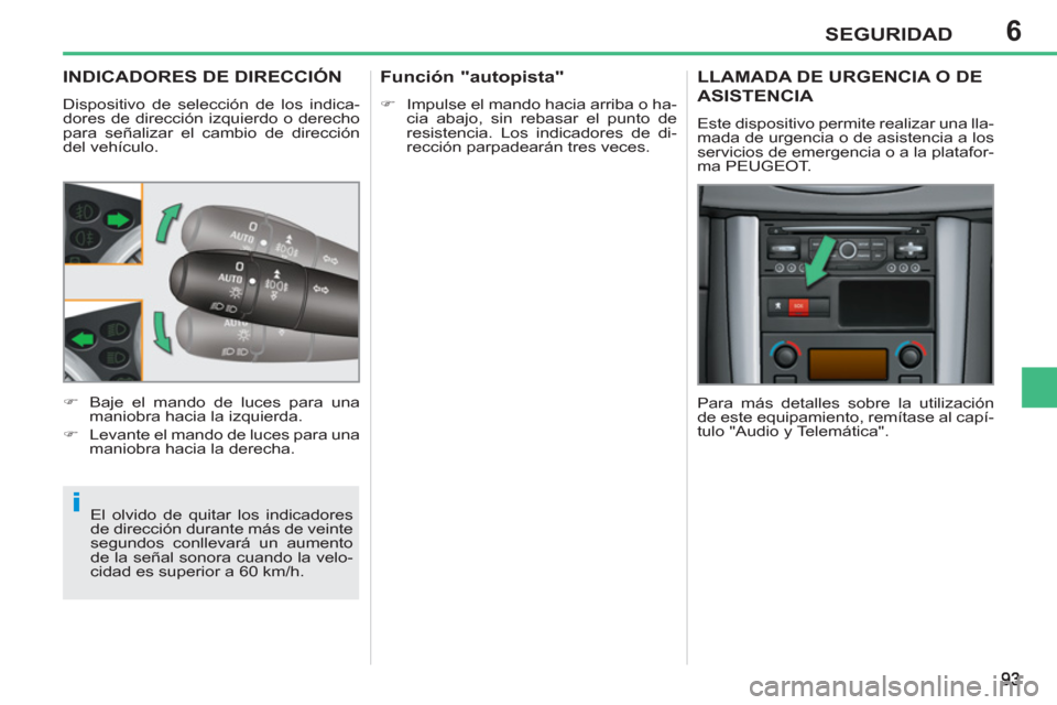 Peugeot 207 CC 2011.5  Manual del propietario (in Spanish) 6
i
SEGURIDAD
INDICADORES DE DIRECCIÓN 
  Dispositivo de selección de los indica-
dores de dirección izquierdo o derecho 
para señalizar el cambio de dirección 
del vehículo. 
  El olvido de qui