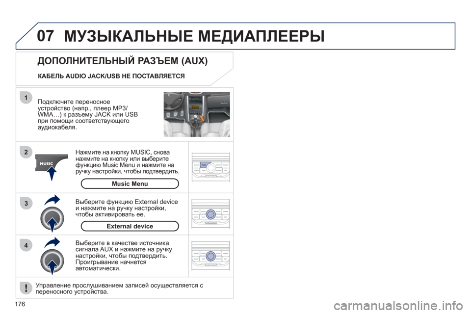 Peugeot 207 CC 2011.5  Инструкция по эксплуатации (in Russian) 176
07
43 1
2
  МУЗЫКАЛЬНЫЕ МЕДИАПЛЕЕРЫ
 
 Подключите переносноеустройство (напр., плеер MP3/WMA…) к разъему JACK или USB 
п