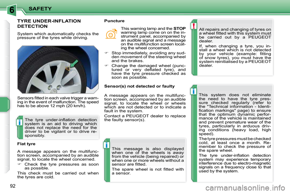 Peugeot 207 CC 2010  Owners Manual !
i
i
i
SAFETY
92
TYRE UNDER-INFLATION 
DETECTION 
 System which automatically checks the  
pressure of the tyres while driving.  All repairs and changing of tyres on 
�a� �w�h�e�e�l� �ﬁ� �t�t�e�d� 