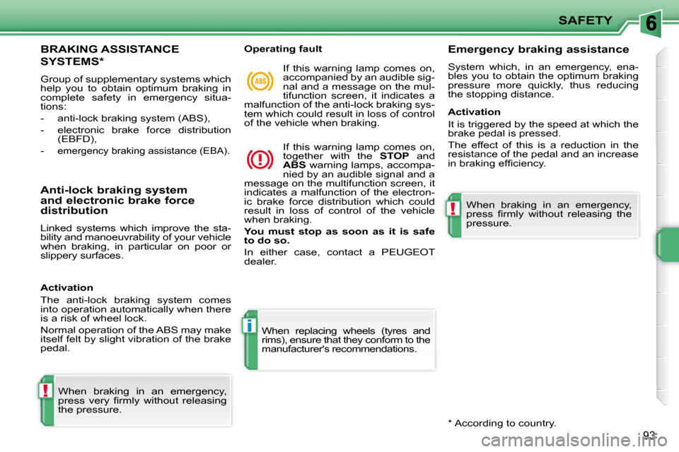 Peugeot 207 CC 2010  Owners Manual !
i
!
SAFETY
�9�3
BRAKING ASSISTANCE 
SYSTEMS *  
 Group of supplementary systems which  
help  you  to  obtain  optimum  braking  in 
complete  safety  in  emergency  situa-
tions:  
   -   anti-lock