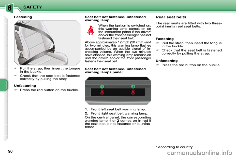 Peugeot 207 CC 2010  Owners Manual SAFETY
  Fastening    Seat belt not fastened/unfastened warning lamp 
   
�    Pull the strap, then insert the tongue 
in the buckle. 
  
�    Check that the seat belt is fastened 
correctly by 