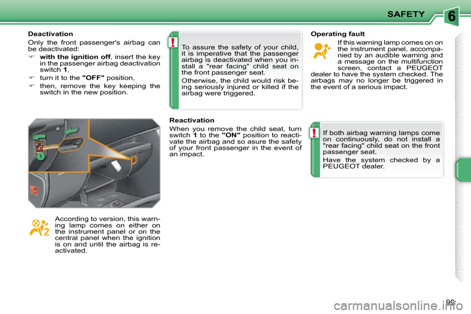 Peugeot 207 CC 2010  Owners Manual !
!
SAFETY
99
 To  assure  the  safety  of  your  child,  
it  is  imperative  that  the  passenger 
airbag  is  deactivated  when  you  in-
stall  a  "rear  facing"  child  seat  on 
the front passen