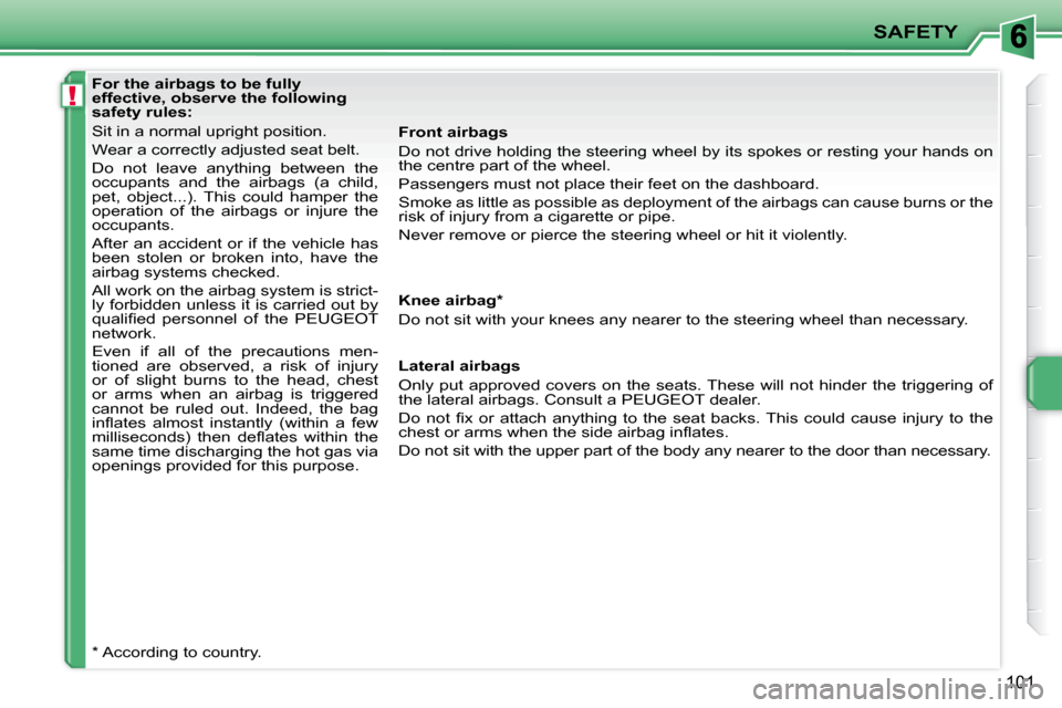 Peugeot 207 CC 2010  Owners Manual !
SAFETY
101
   For the airbags to be fully  
effective, observe the following 
safety rules:  
 Sit in a normal upright position.  
 Wear a correctly adjusted seat belt. 
 Do  not  leave  anything  b