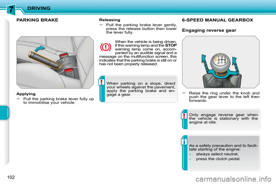 Peugeot 207 CC 2010  Owners Manual !
!
i
DRIVING
102
 When  parking  on  a  slope,  direct  
your wheels against the pavement, 
apply  the  parking  brake  and  en-
gage a gear.   
PARKING BRAKE  
  Applying  
   
�    Pull the park