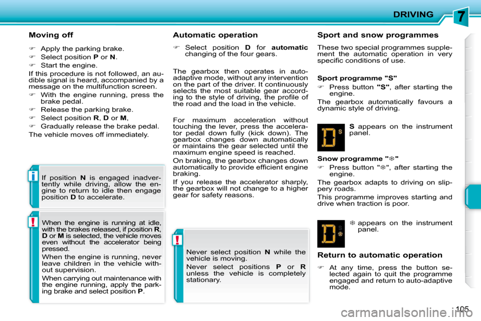 Peugeot 207 CC 2010  Owners Manual !
!
i
DRIVING
105
  Moving off  
   
�    Apply the parking brake. 
  
�    Select position   P  or   N . 
  
�    Start the engine.  
 If this procedure is not followed, an au- 
dible signal