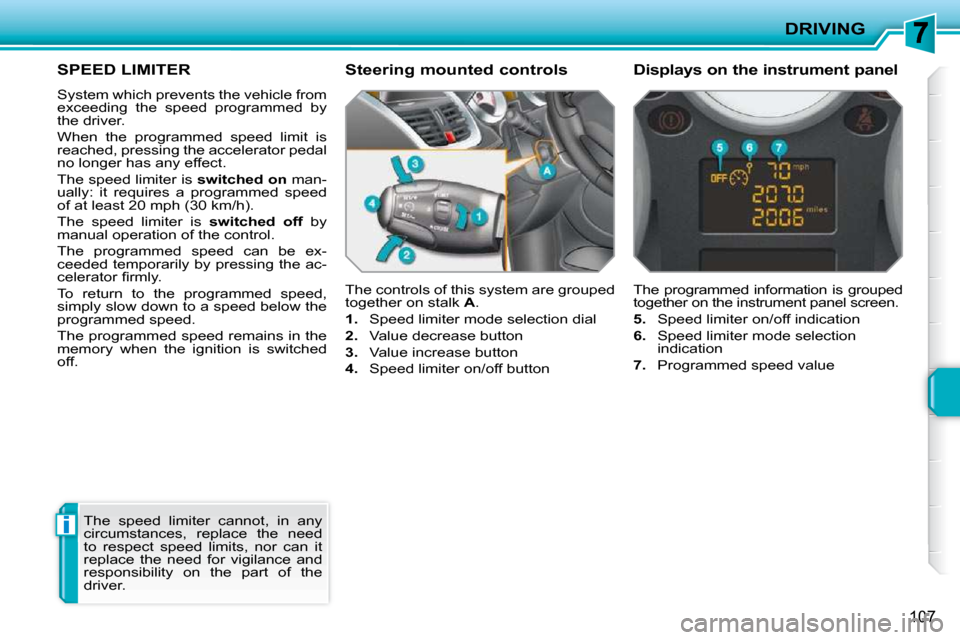Peugeot 207 CC 2010  Owners Manual i
DRIVING
107
SPEED LIMITER 
 System which prevents the vehicle from  
�e�x�c�e�e�d�i�n�g�  �t�h�e�  �s�p�e�e�d�  �p�r�o�g�r�a�m�m�e�d�  �b�y� 
the driver.  
 When  the  programmed  speed  limit  is  