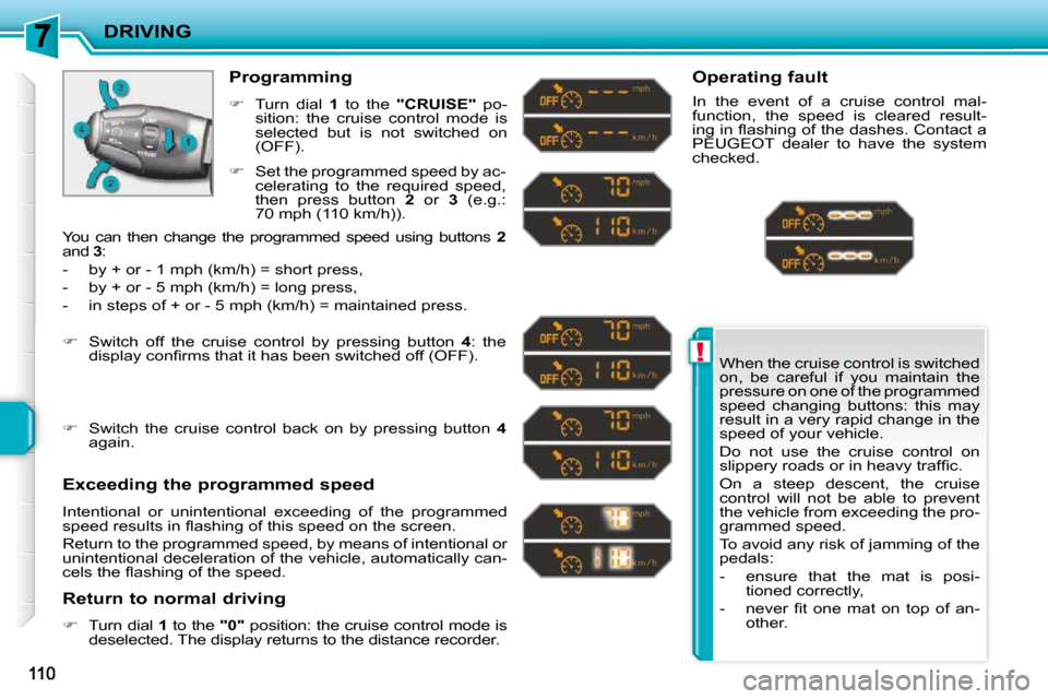 Peugeot 207 CC 2010  Owners Manual !
DRIVING
 When the cruise control is switched  
on,  be  careful  if  you  maintain  the 
pressure on one of the programmed 
speed  changing  buttons:  this  may 
result in a very rapid change in the