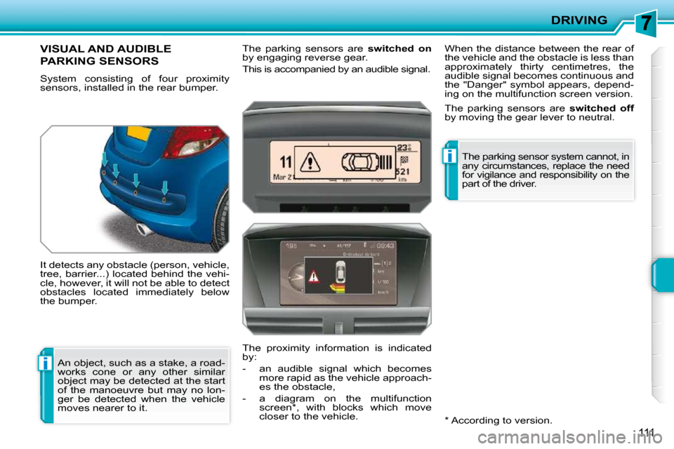 Peugeot 207 CC 2010  Owners Manual i
i
DRIVING
111
VISUAL AND AUDIBLE 
PARKING SENSORS 
� �S�y�s�t�e�m�  �c�o�n�s�i�s�t�i�n�g�  �o�f�  �f�o�u�r�  �p�r�o�x�i�m�i�t�y�  
sensors, installed in the rear bumper.  
 It detects any obstacle (