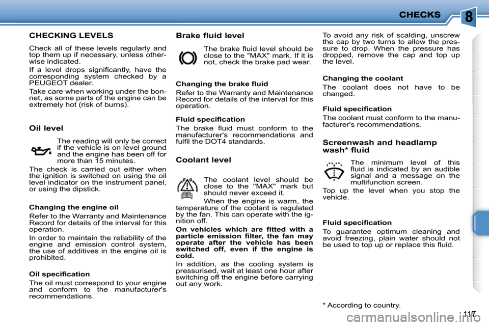 Peugeot 207 CC 2010  Owners Manual 117
CHECKING LEVELS 
 Check  all  of  these  levels  regularly  and  
top them up if necessary, unless other-
wise indicated.  
� �I�f�  �a�  �l�e�v�e�l�  �d�r�o�p�s�  �s�i�g�n�i�ﬁ� �c�a�n�t�l�y�,� 