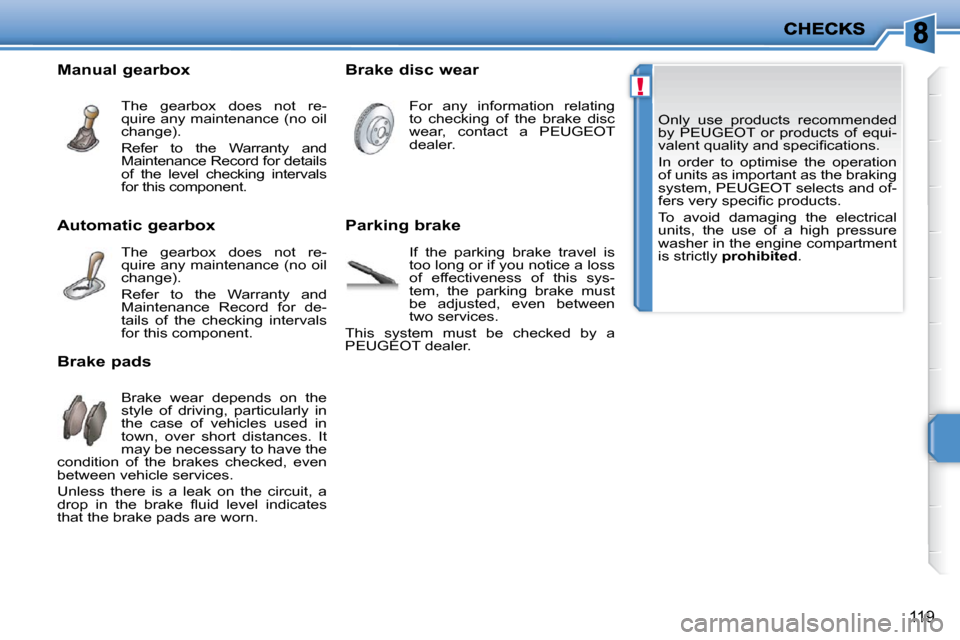 Peugeot 207 CC 2010  Owners Manual !
119
 Only  use  products  recommended  
by  PEUGEOT  or  products  of  equi-
�v�a�l�e�n�t� �q�u�a�l�i�t�y� �a�n�d� �s�p�e�c�i�ﬁ� �c�a�t�i�o�n�s�.�  
 In  order  to  optimise  the  operation  
of u