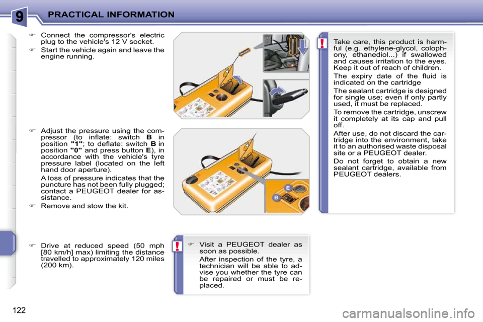 Peugeot 207 CC 2010  Owners Manual !
!
PRACTICAL INFORMATION
122
  
�    Connect  the  compressors  electric 
plug to the vehicles 12 V socket. 
  
�    Start the vehicle again and leave the 
engine running. 
  
�    Adjust 