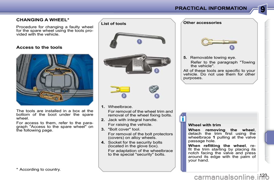 Peugeot 207 CC 2010  Owners Manual i
PRACTICAL INFORMATION
123
  *    According to country.  
CHANGING A WHEEL *  
 Procedure  for  changing  a  faulty  wheel  
for the spare wheel using the tools pro-
vided with the vehicle.  
  Acces