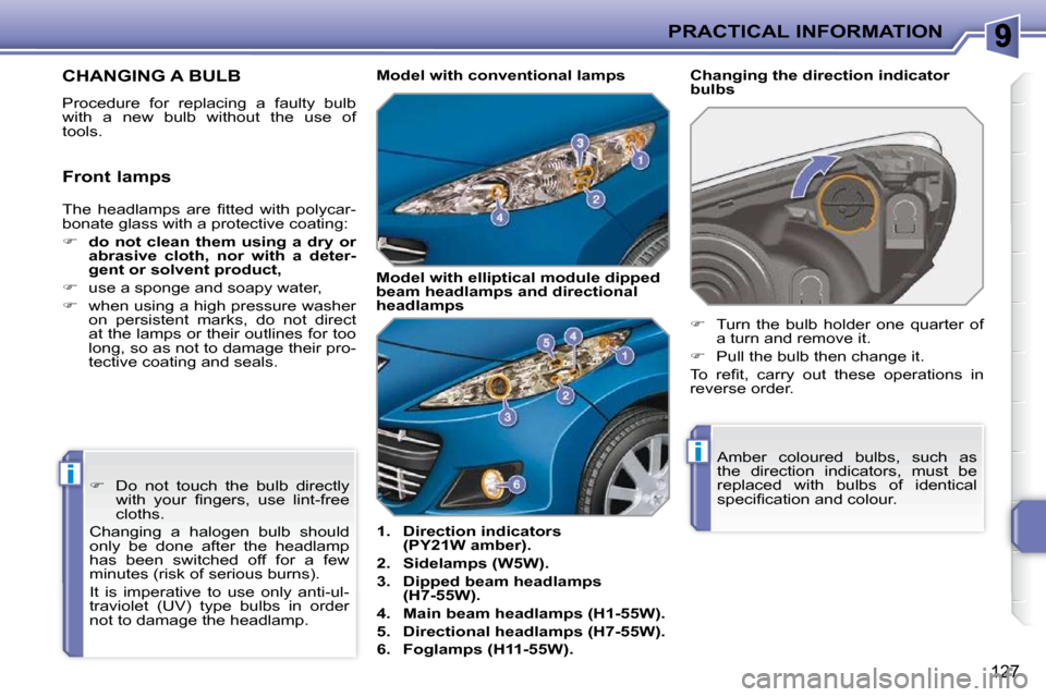 Peugeot 207 CC 2010  Owners Manual i
i
PRACTICAL INFORMATION
127
CHANGING A BULB 
 Procedure  for  replacing  a  faulty  bulb  
with  a  new  bulb  without  the  use  of 
tools.    
1.     Direction indicators 
(PY21W amber).   
  
2. 