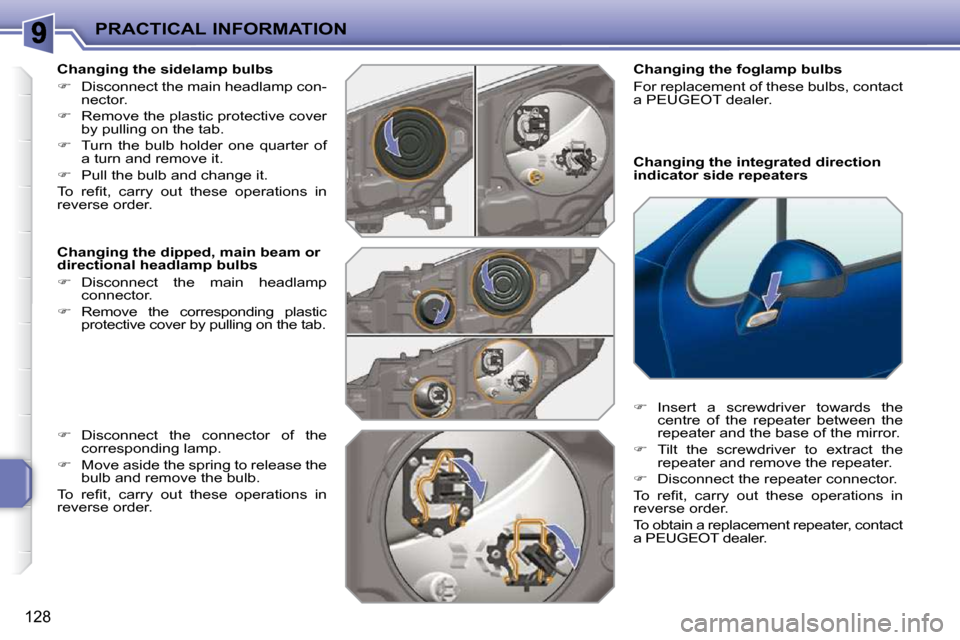 Peugeot 207 CC 2010  Owners Manual PRACTICAL INFORMATION
128
  Changing the integrated direction  
indicator side repeaters 
  Changing the foglamp bulbs  
 For replacement of these bulbs, contact  
a PEUGEOT dealer.   
   
�    Ins