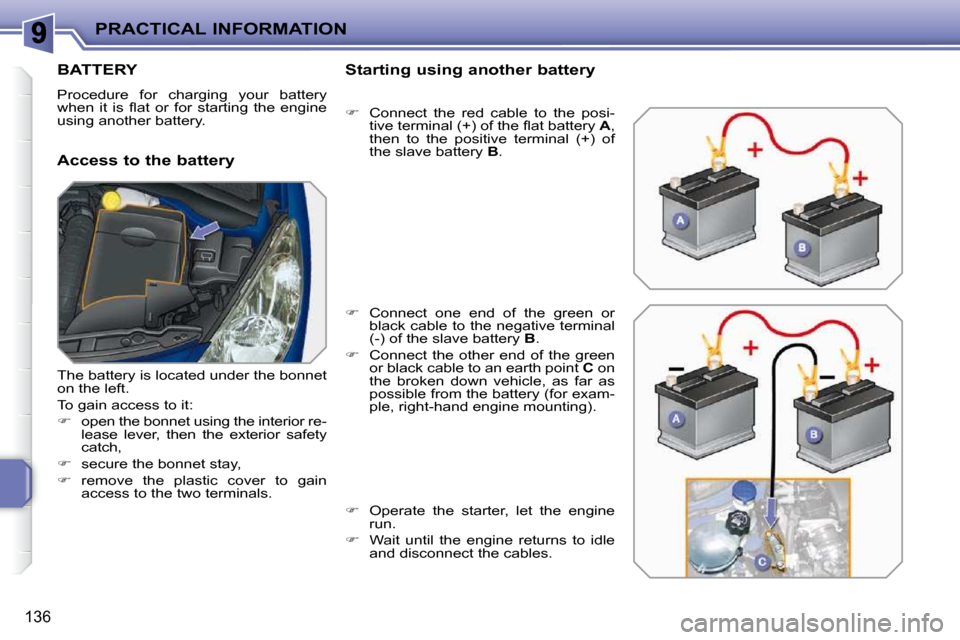 Peugeot 207 CC 2010  Owners Manual PRACTICAL INFORMATION
136
BATTERY 
 Procedure  for  charging  your  battery  
�w�h�e�n�  �i�t�  �i�s�  �ﬂ� �a�t�  �o�r�  �f�o�r�  �s�t�a�r�t�i�n�g�  �t�h�e�  �e�n�g�i�n�e� 
using another battery.  
