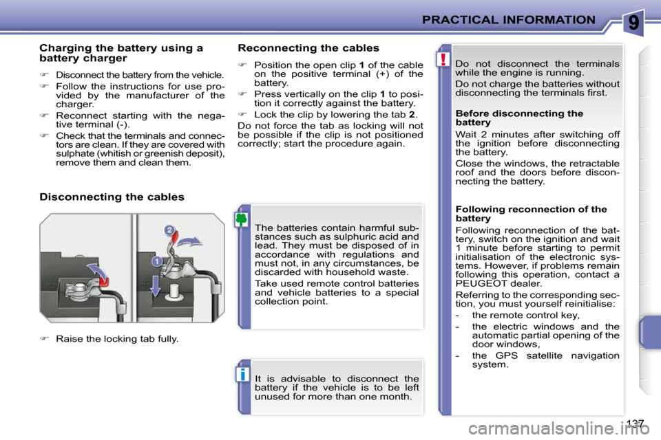 Peugeot 207 CC 2010  Owners Manual !
i
PRACTICAL INFORMATION
137
 Do  not  disconnect  the  terminals  
while the engine is running.  
 Do not charge the batteries without  
�d�i�s�c�o�n�n�e�c�t�i�n�g� �t�h�e� �t�e�r�m�i�n�a�l�s� �ﬁ�