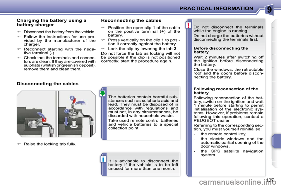 Peugeot 207 CC 2010 User Guide !
i
PRACTICAL INFORMATION
137
 Do  not  disconnect  the  terminals  
while the engine is running.  
 Do not charge the batteries without  
�d�i�s�c�o�n�n�e�c�t�i�n�g� �t�h�e� �t�e�r�m�i�n�a�l�s� �ﬁ�