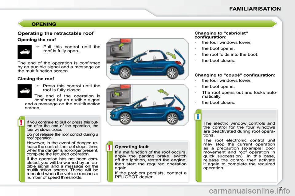 Peugeot 207 CC 2010  Owners Manual !
i
!
FAMILIARISATION
  Operating the retractable roof  
  Opening the roof    
�    Pull  this  control  until  the 
roof is fully open.  
  Closing the roof     
�    Press  this  control  unt