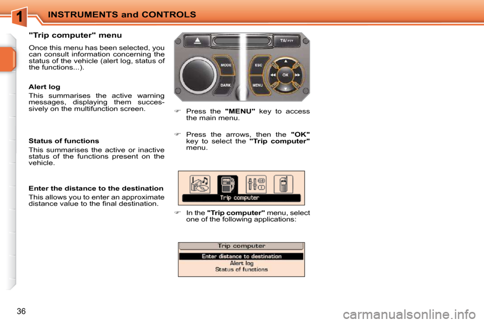 Peugeot 207 CC 2010  Owners Manual INSTRUMENTS and CONTROLS
36
  "Trip computer" menu  
 Once this menu has been selected, you  
can  consult  information  concerning  the 
status of the vehicle (alert log, status of 
the functions...)
