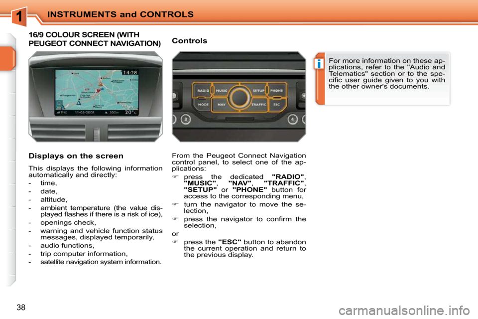 Peugeot 207 CC 2010  Owners Manual i
INSTRUMENTS and CONTROLS
38
16/9 COLOUR SCREEN (WITH 
PEUGEOT CONNECT NAVIGATION) 
  Displays on the screen  
 This  displays  the  following  information  
automatically and directly:  
   -   time