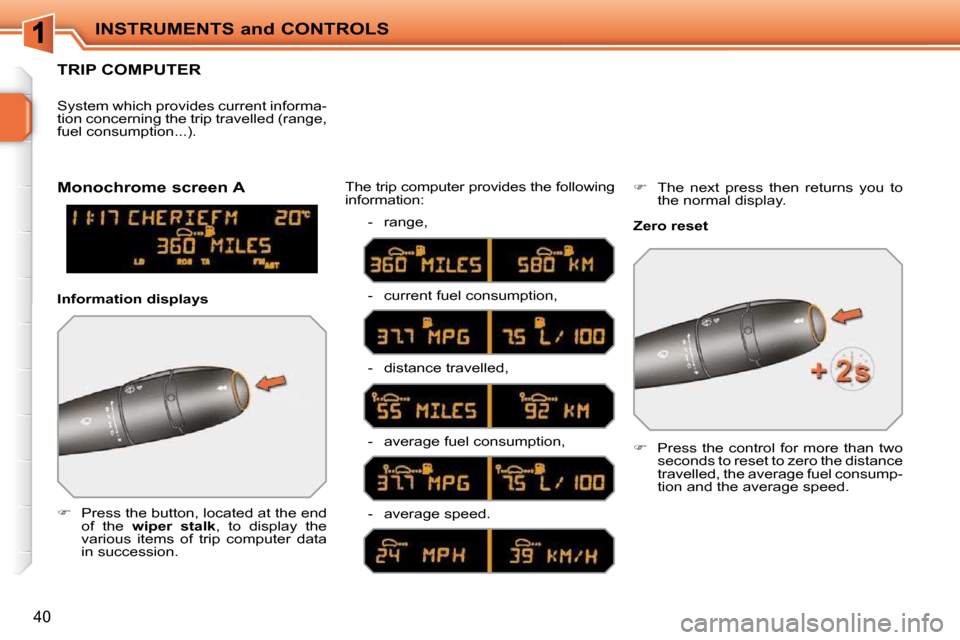 Peugeot 207 CC 2010 Owners Guide INSTRUMENTS and CONTROLS
40
TRIP COMPUTER 
   
�    Press the button, located at the end 
of  the    wiper  stalk  ,  to  display  the 
various  items  of  trip  computer  data  
in succession.   T