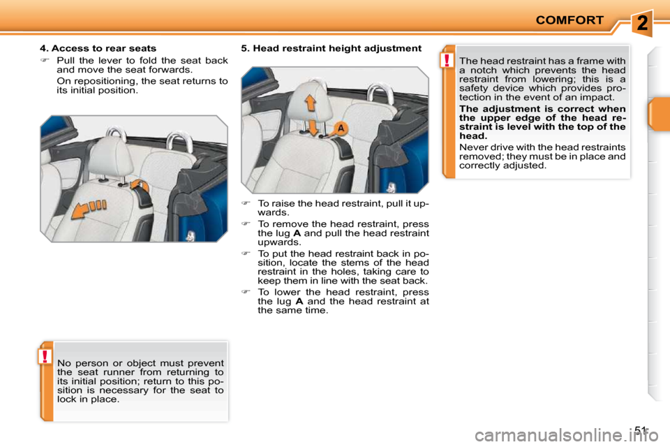 Peugeot 207 CC 2010  Owners Manual !
!
COMFORT
51
 No  person  or  object  must  prevent  
the  seat  runner  from  returning  to 
its initial  position;  return to this po-
sition  is  necessary  for  the  seat  to 
lock in place.  
 