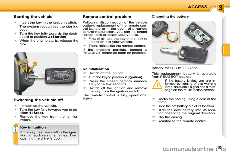 Peugeot 207 CC 2010  Owners Manual i
ACCESS
65
          Starting the vehicle  
   
�    Insert the key in the ignition switch.  
  The  system  recognises  the  starting  code. 
  
�    Turn the key fully towards the dash-
board