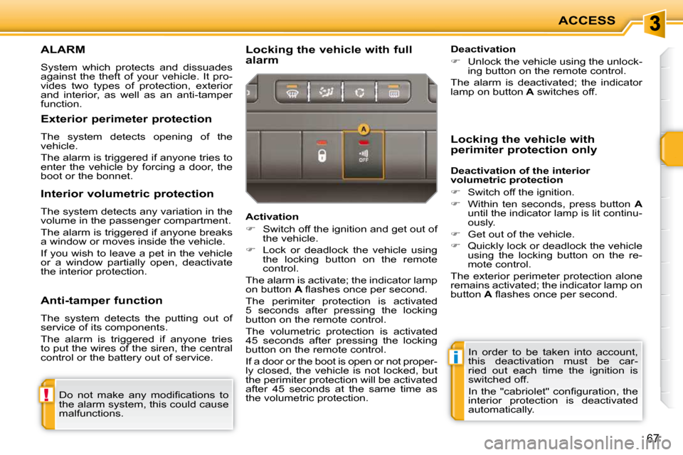 Peugeot 207 CC 2010  Owners Manual !
i
ACCESS
67
ALARM 
 System  which  protects  and  dissuades  
against  the  theft  of  your  vehicle.  It  pro-
vides  two  types  of  protection,  exterior 
and  interior,  as  well  as  an  anti-t