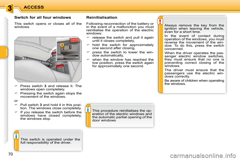 Peugeot 207 CC 2010 User Guide !
i
i
ACCESS
70
  Switch for all four windows  
 This  switch  opens  or  closes  all  of  the  
windows.   Reinitialisation  
 Following reconnection of the battery or  
in  the  event  of  a  malfun