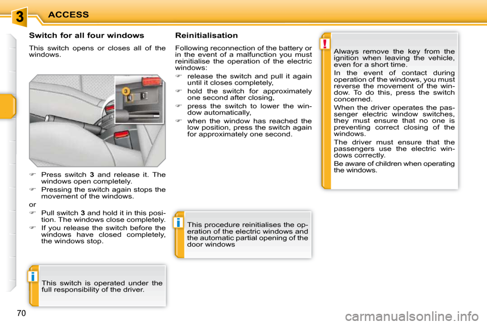 Peugeot 207 CC 2010  Owners Manual !
i
i
ACCESS
70
  Switch for all four windows  
 This  switch  opens  or  closes  all  of  the  
windows.   Reinitialisation  
 Following reconnection of the battery or  
in  the  event  of  a  malfun