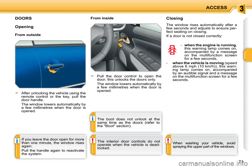 Peugeot 207 CC 2010 User Guide !i
i
!
ACCESS
71
DOORS 
   
�    After unlocking the vehicle using the 
remote  control  or  the  key,  pull  the  
door handle.  
  The window lowers automatically by  a  few  millimetres  when  t