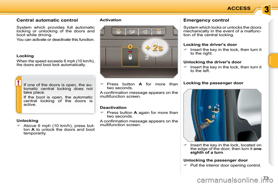 Peugeot 207 CC 2010 User Guide !
ACCESS
73
          Emergency control  
 System which locks or unlocks the doors  
mechanically in the event of a malfunc-
tion of the central locking.  
   
�    Insert the key in the lock, loca