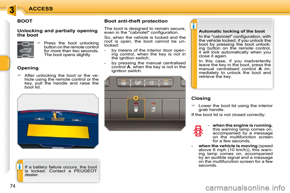 Peugeot 207 CC 2010 User Guide i
i
ACCESS
74
BOOT 
  Opening  
   
�    After  unlocking  the  boot  or  the  ve-
hicle using the remote control or the  
key,  pull  the  handle  and  raise  the 
boot lid.  
  Unlocking and part