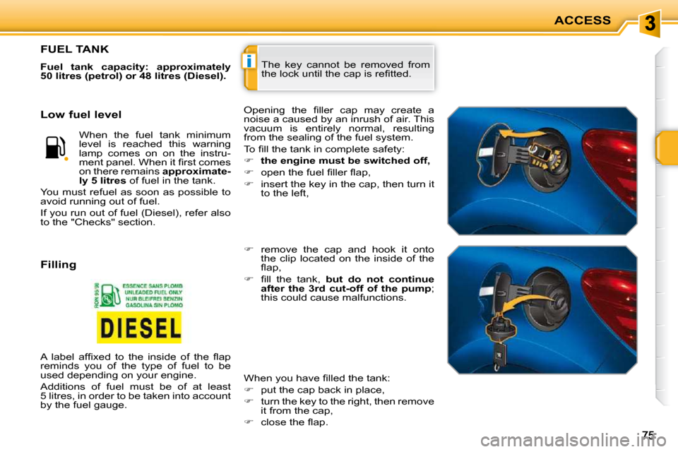 Peugeot 207 CC 2010  Owners Manual i
ACCESS
 The  key  cannot  be  removed  from  
�t�h�e� �l�o�c�k� �u�n�t�i�l� �t�h�e� �c�a�p� �i�s� �r�e�ﬁ� �t�t�e�d�.� 
FUEL TANK 
  
Fuel  tank  capacity:  approximately  
50 litres (petrol) or 48