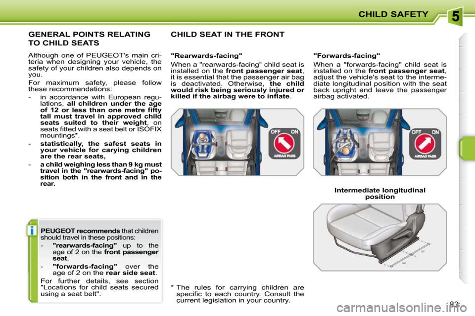Peugeot 207 CC 2010  Owners Manual i
CHILD SAFETY
83
  
PEUGEOT    
recommends   that children 
should travel in these positions: 
   -     "rearwards-facing"    up  to  the 
age of 2 on the   front passenger 
seat  , 
  -     "forward