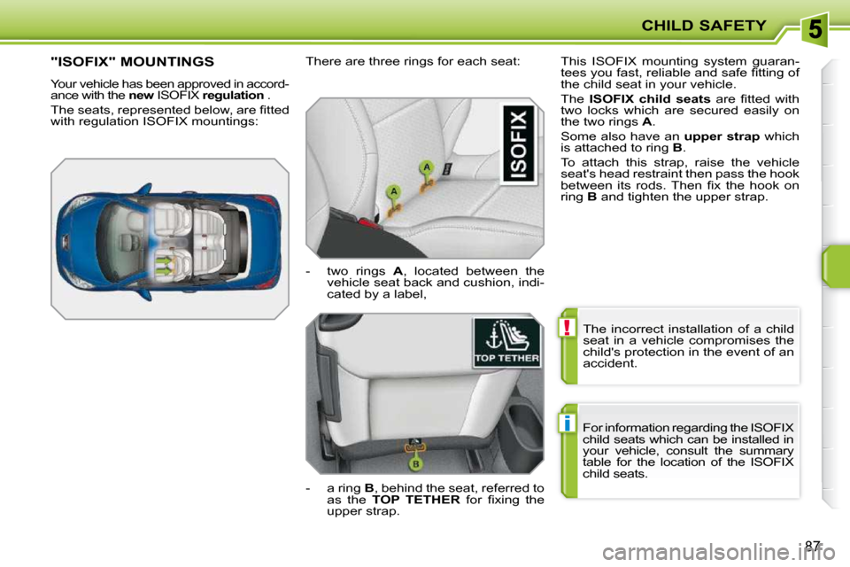 Peugeot 207 CC 2010  Owners Manual !
i
CHILD SAFETY
87
 The  incorrect  installation  of  a  child  
seat  in  a  vehicle  compromises  the 
childs protection in the event of an 
accident. 
� �F�o�r� �i�n�f�o�r�m�a�t�i�o�n� �r�e�g�a�r