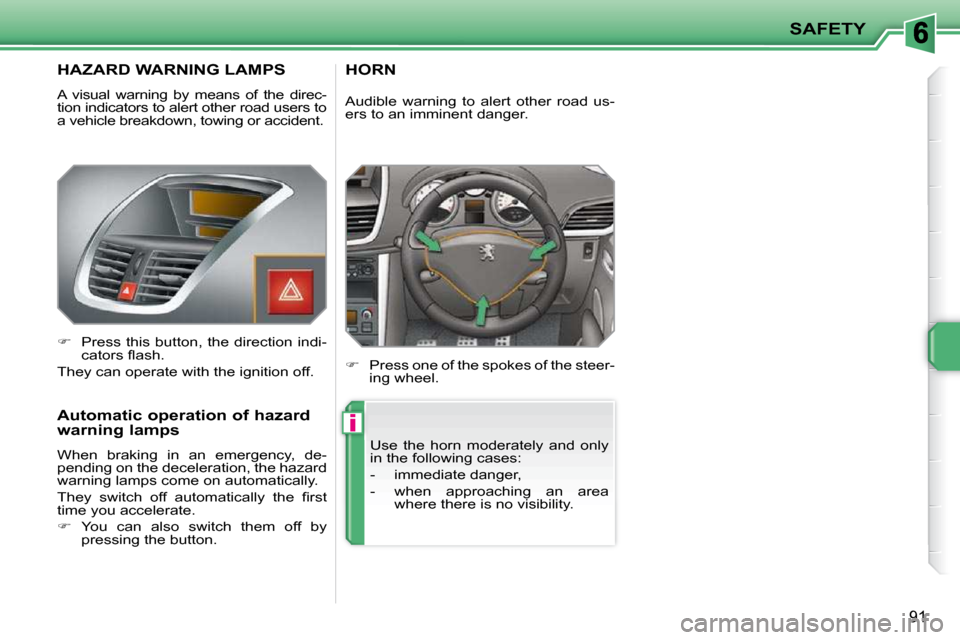 Peugeot 207 CC 2010  Owners Manual i
SAFETY
91
       HAZARD WARNING LAMPS 
 A  visual  warning  by  means  of  the  direc- 
tion indicators to alert other road users to 
a vehicle breakdown, towing or accident.  
   
�    Press thi