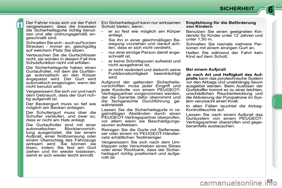 Peugeot 207 CC 2010  Betriebsanleitung (in German) i
SICHERHEIT
97
      Der Fahrer muss sich vor der Fahrt  
vergewissern,  dass  die  Insassen 
die  Sicherheitsgurte  richtig  benut-
zen  und  alle  ordnungsgemäß  an-
geschnallt sind.  
 Schnallen