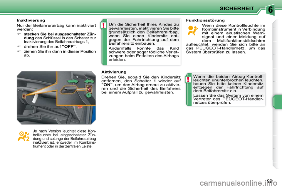 Peugeot 207 CC 2010  Betriebsanleitung (in German) !
!
SICHERHEIT
99
 Um  die  Sicherheit  Ihres  Kindes  zu  
gewährleisten, inaktivieren Sie bitte 
grundsätzlich  den  Beifahrerairbag, 
wenn  Sie  einen  Kindersitz  ent-
gegen  der  Fahrtrichtung 